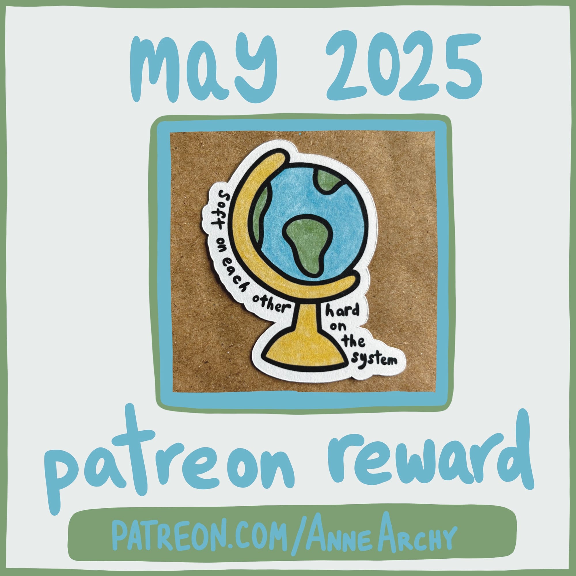 a promotional image for AnneArchy patreon May 2025, featuring a photo of an original art sticker depicting a globe on a stand with hand lettering of the words "soft on each other, hard on the system"
