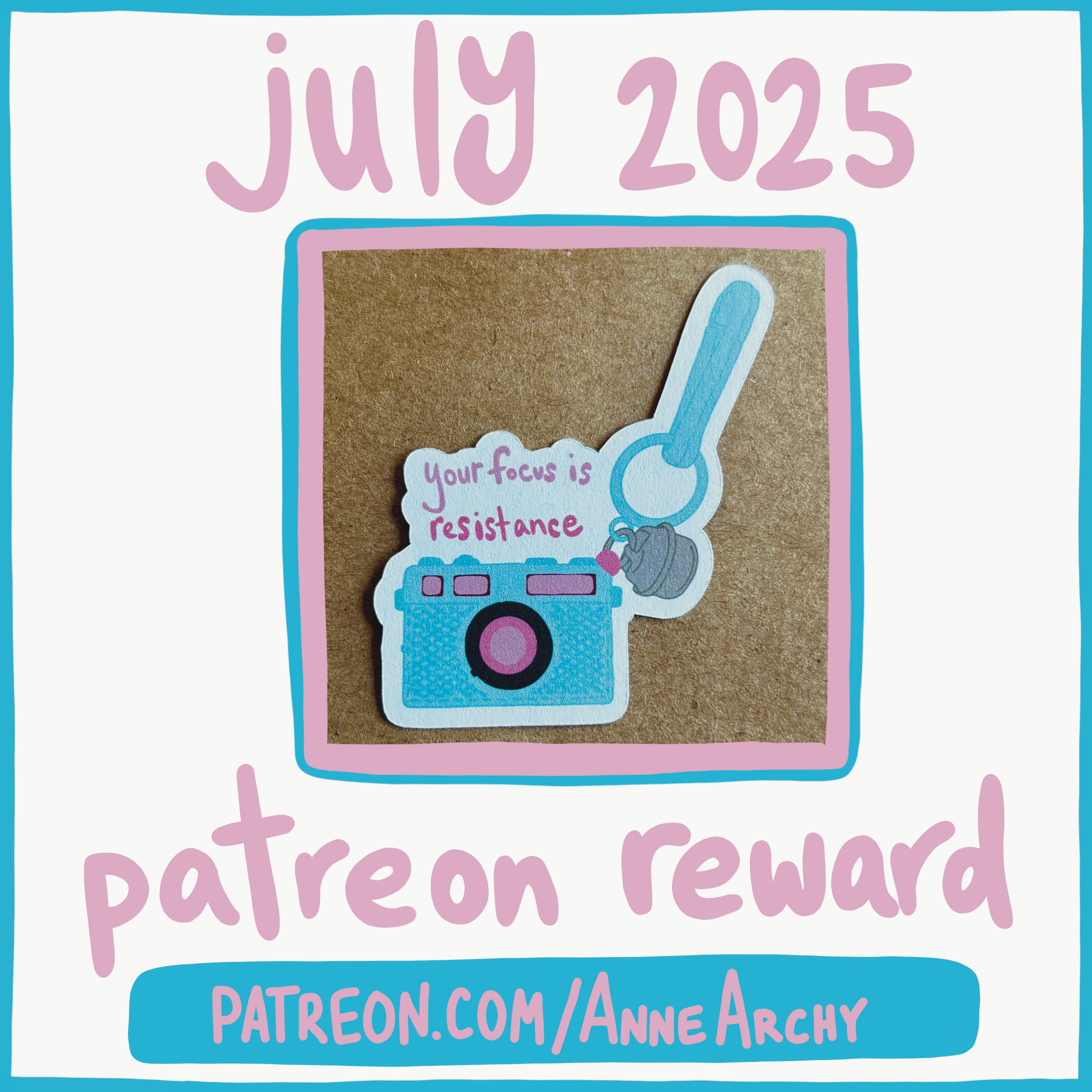 promotional image for AnneArchy patreon July 2025, featuring an original art sticker depicting a plastic camera charm with hand lettering of the words "your focus is resistance"