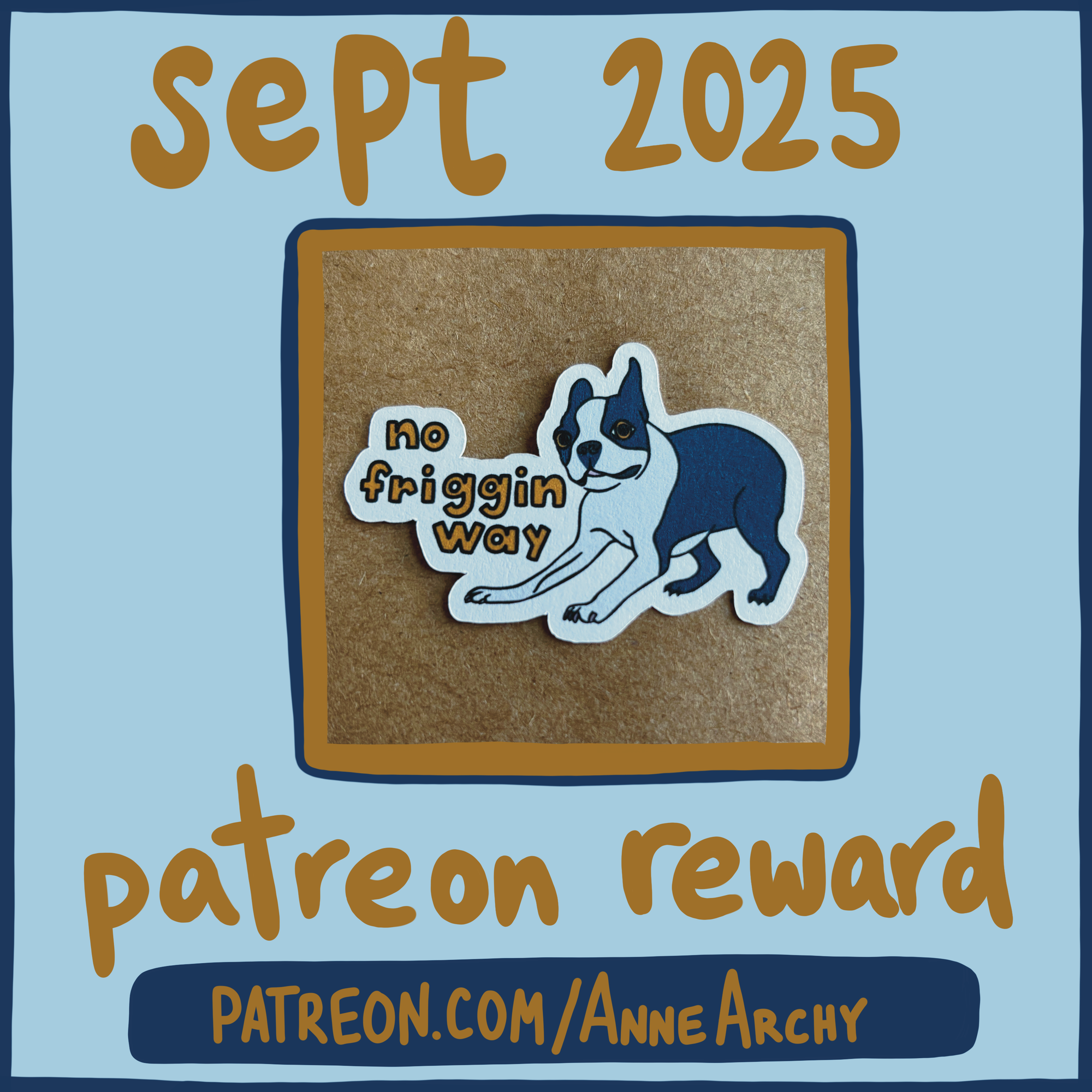 promotional image for AnneArchy patreon September 2025, featuring an original art sticker with a drawing of a Boston Terrier doing a play bow and hand lettering of the words "no friggin way"