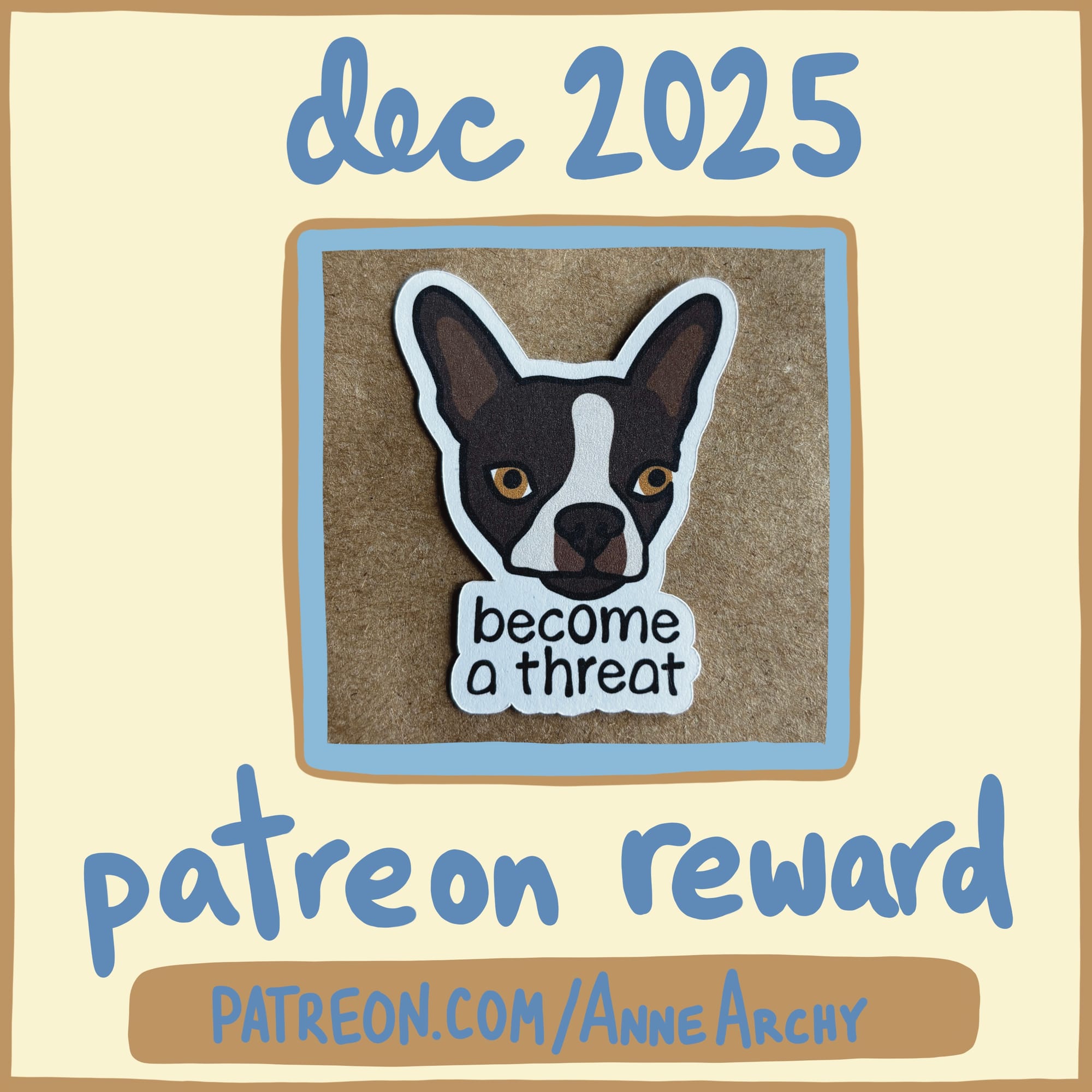 promotional image for AnneArchy December 2025 patreon reward featuring a photo of an original art sticker depicting the face of a brown Boston Terrier with hand lettering of the words "become a threat"